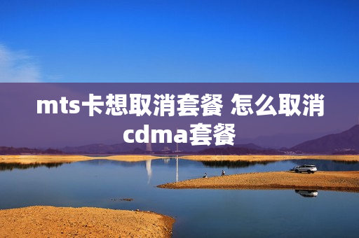 mts卡想取消套餐 怎么取消cdma套餐