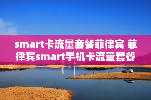 smart卡流量套餐菲律宾 菲律宾smart手机卡流量套餐