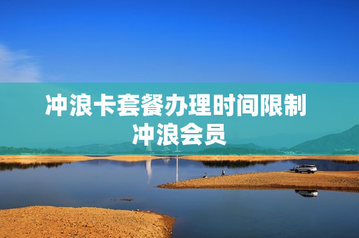 冲浪卡套餐办理时间限制 冲浪会员