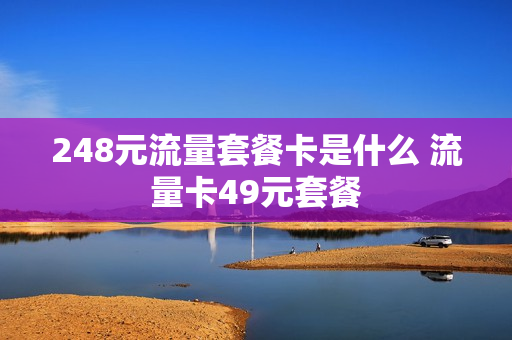 248元流量套餐卡是什么 流量卡49元套餐