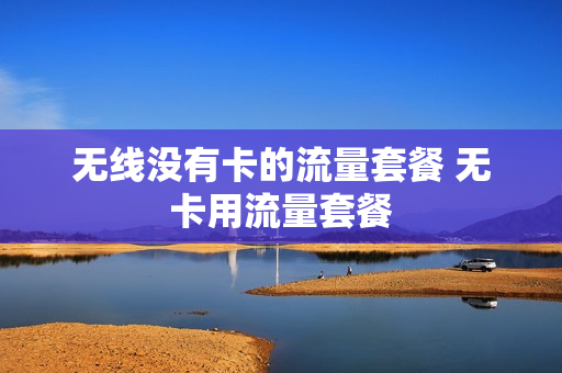 无线没有卡的流量套餐 无卡用流量套餐