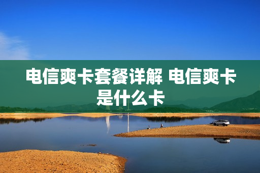 电信爽卡套餐详解 电信爽卡是什么卡