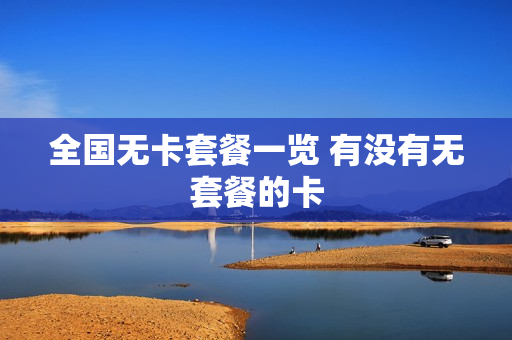 全国无卡套餐一览 有没有无套餐的卡