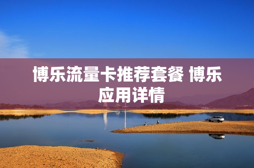 博乐流量卡推荐套餐 博乐  应用详情
