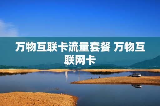 万物互联卡流量套餐 万物互联网卡