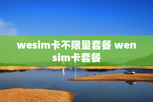 wesim卡不限量套餐 wensim卡套餐