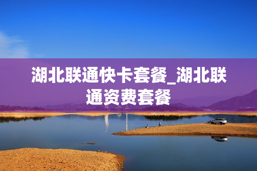 湖北联通快卡套餐_湖北联通资费套餐