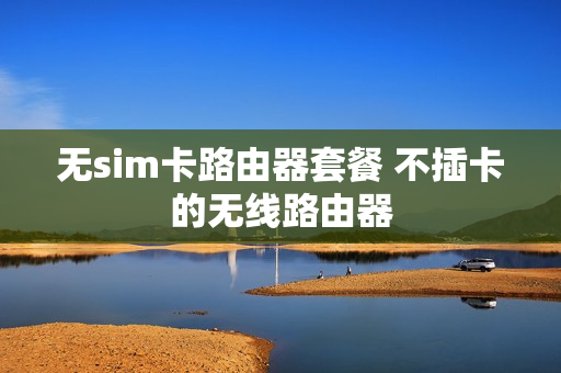 无sim卡路由器套餐 不插卡的无线路由器