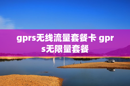 gprs无线流量套餐卡 gprs无限量套餐