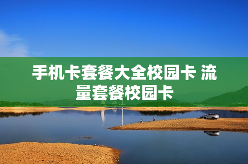 手机卡套餐大全校园卡 流量套餐校园卡