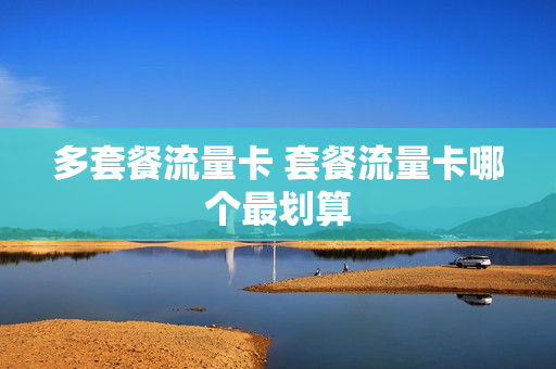 多套餐流量卡 套餐流量卡哪个最划算