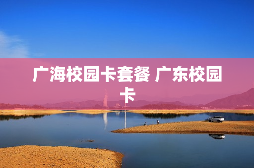 广海校园卡套餐 广东校园卡