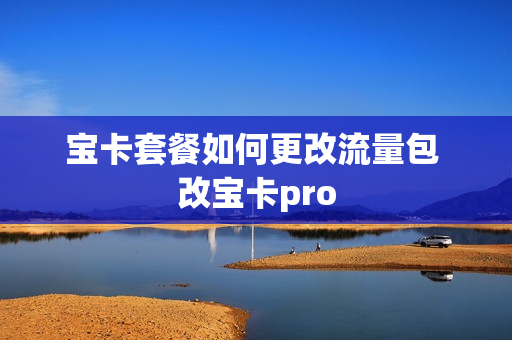宝卡套餐如何更改流量包 改宝卡pro