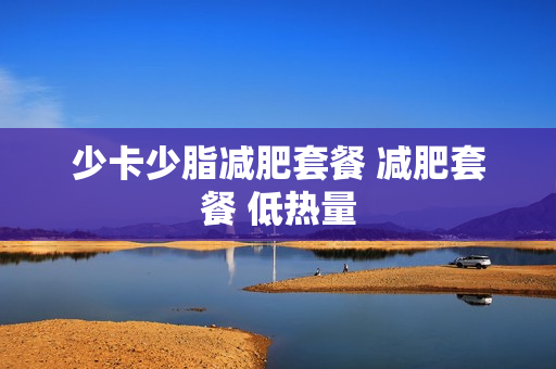 少卡少脂减肥套餐 减肥套餐 低热量