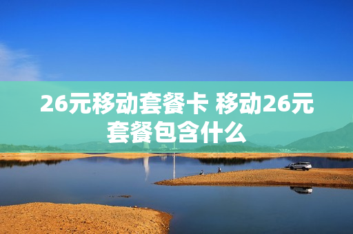 26元移动套餐卡 移动26元套餐包含什么