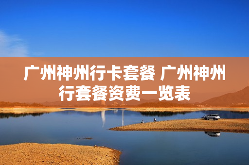 广州神州行卡套餐 广州神州行套餐资费一览表