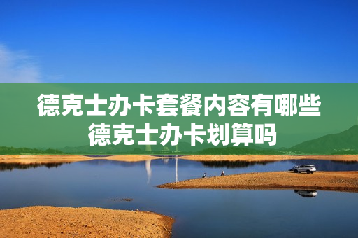 德克士办卡套餐内容有哪些 德克士办卡划算吗
