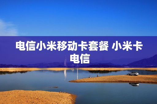 电信小米移动卡套餐 小米卡 电信