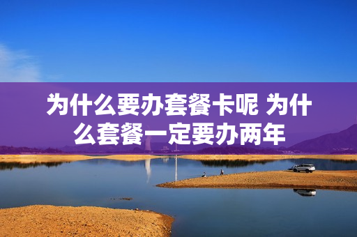 为什么要办套餐卡呢 为什么套餐一定要办两年