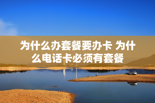为什么办套餐要办卡 为什么电话卡必须有套餐