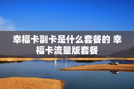 幸福卡副卡是什么套餐的 幸福卡流量版套餐