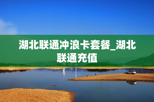 湖北联通冲浪卡套餐_湖北联通充值