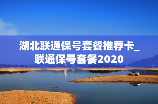 湖北联通保号套餐推荐卡_联通保号套餐2020