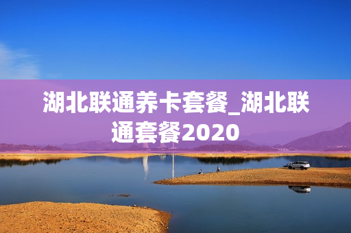 湖北联通养卡套餐_湖北联通套餐2020