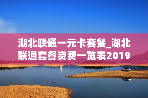 湖北联通一元卡套餐_湖北联通套餐资费一览表2019