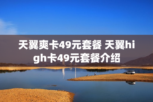 天翼爽卡49元套餐 天翼high卡49元套餐介绍