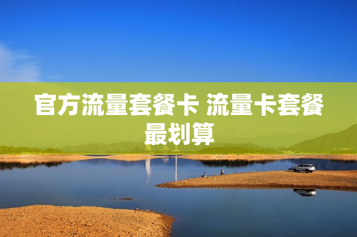 官方流量套餐卡 流量卡套餐最划算