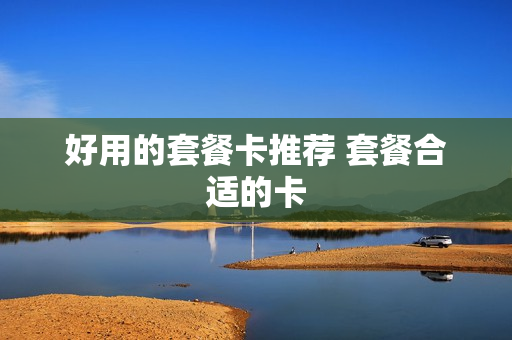 好用的套餐卡推荐 套餐合适的卡