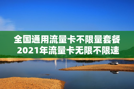 全国通用流量卡不限量套餐 2021年流量卡无限不限速全国通用
