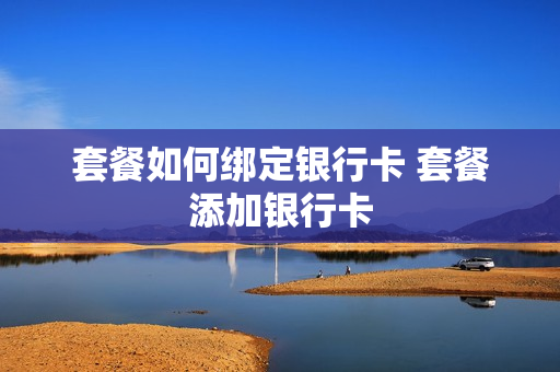 套餐如何绑定银行卡 套餐添加银行卡