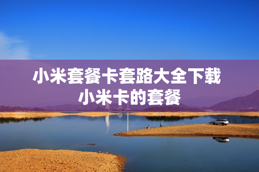 小米套餐卡套路大全下载 小米卡的套餐