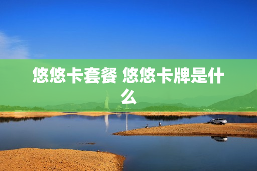 悠悠卡套餐 悠悠卡牌是什么