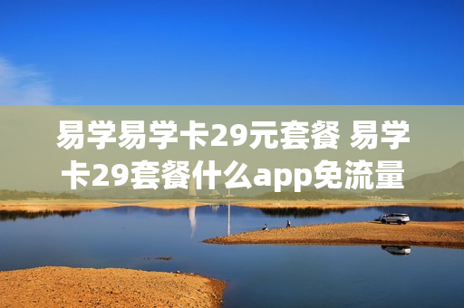易学易学卡29元套餐 易学卡29套餐什么app免流量
