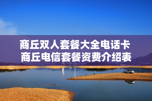 商丘双人套餐大全电话卡 商丘电信套餐资费介绍表