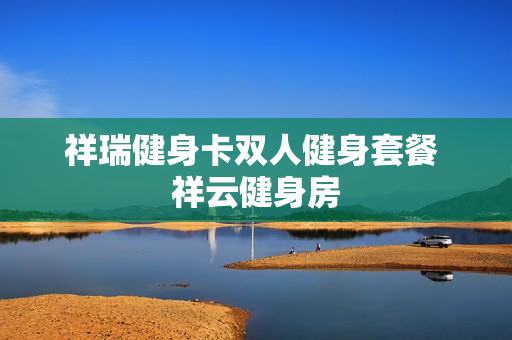 祥瑞健身卡双人健身套餐 祥云健身房
