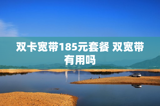 双卡宽带185元套餐 双宽带有用吗