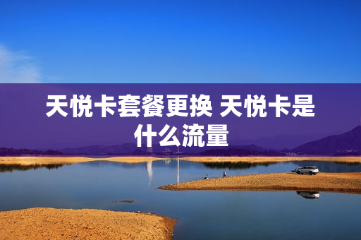 天悦卡套餐更换 天悦卡是什么流量