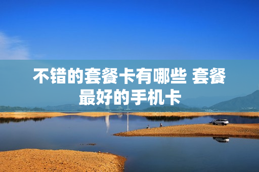 不错的套餐卡有哪些 套餐最好的手机卡