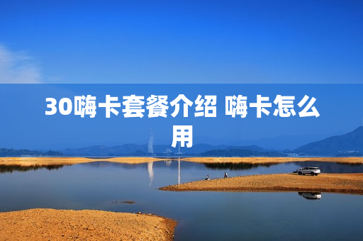 30嗨卡套餐介绍 嗨卡怎么用