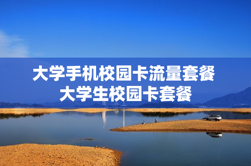 大学手机校园卡流量套餐 大学生校园卡套餐