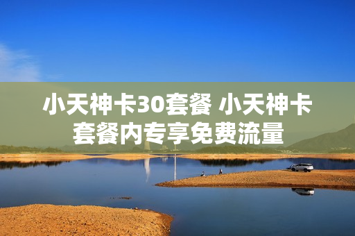 小天神卡30套餐 小天神卡套餐内专享免费流量