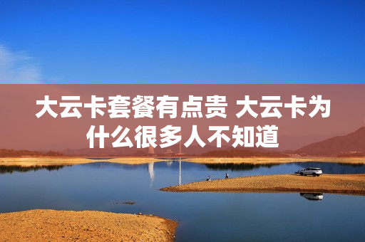 大云卡套餐有点贵 大云卡为什么很多人不知道