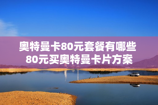奥特曼卡80元套餐有哪些 80元买奥特曼卡片方案