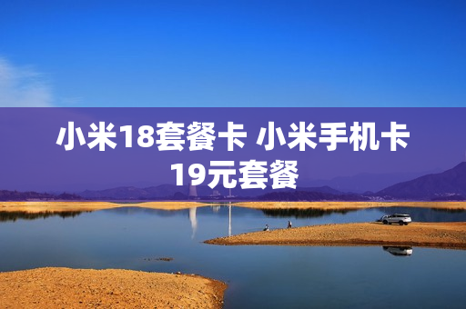 小米18套餐卡 小米手机卡19元套餐