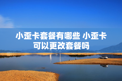 小歪卡套餐有哪些 小歪卡可以更改套餐吗