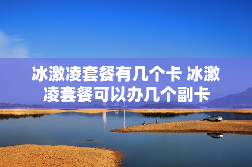 冰激凌套餐有几个卡 冰激凌套餐可以办几个副卡